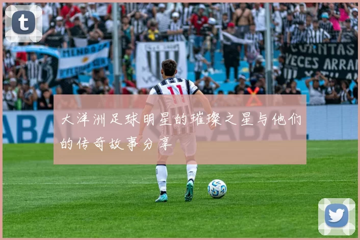 大洋洲足球明星的璀璨之星与他们的传奇故事分享