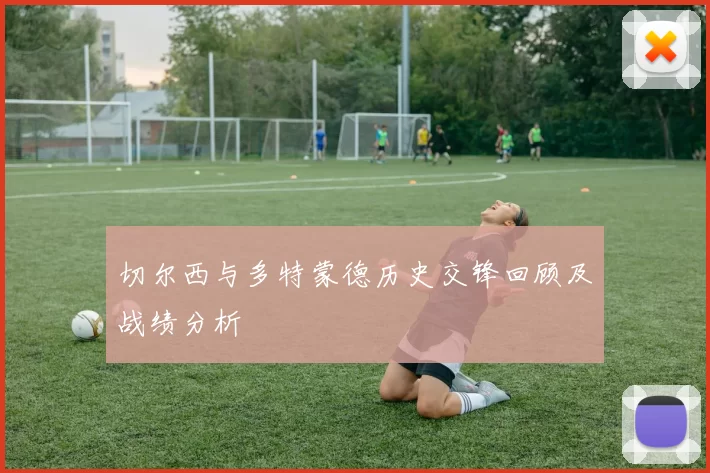 切尔西与多特蒙德历史交锋回顾及战绩分析