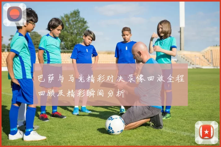 巴萨与马竞精彩对决录像回放全程回顾及精彩瞬间分析
