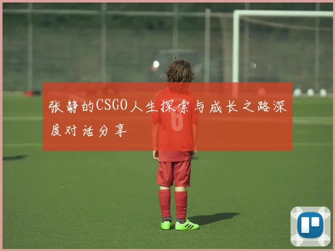 张静的CSGO人生探索与成长之路深度对话分享