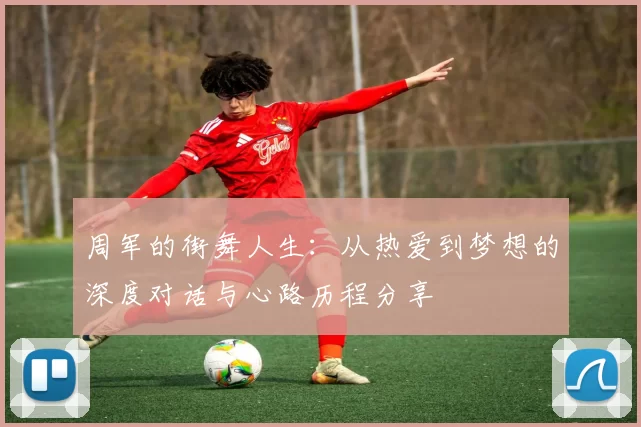 周军的街舞人生：从热爱到梦想的深度对话与心路历程分享