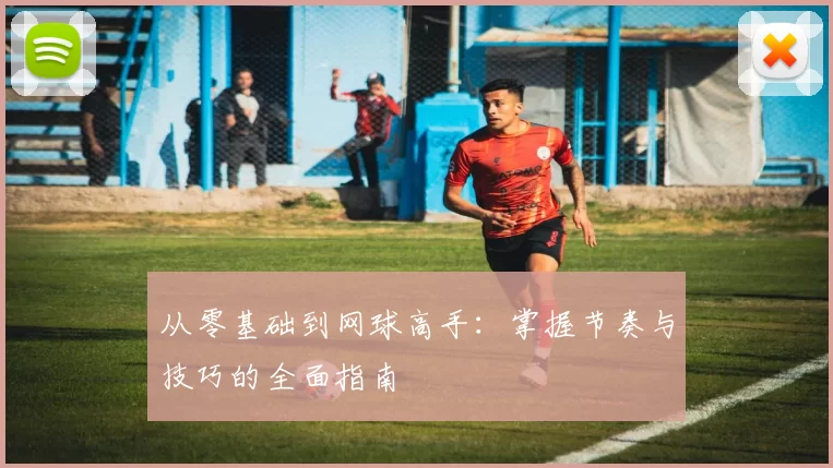 从零基础到网球高手：掌握节奏与技巧的全面指南