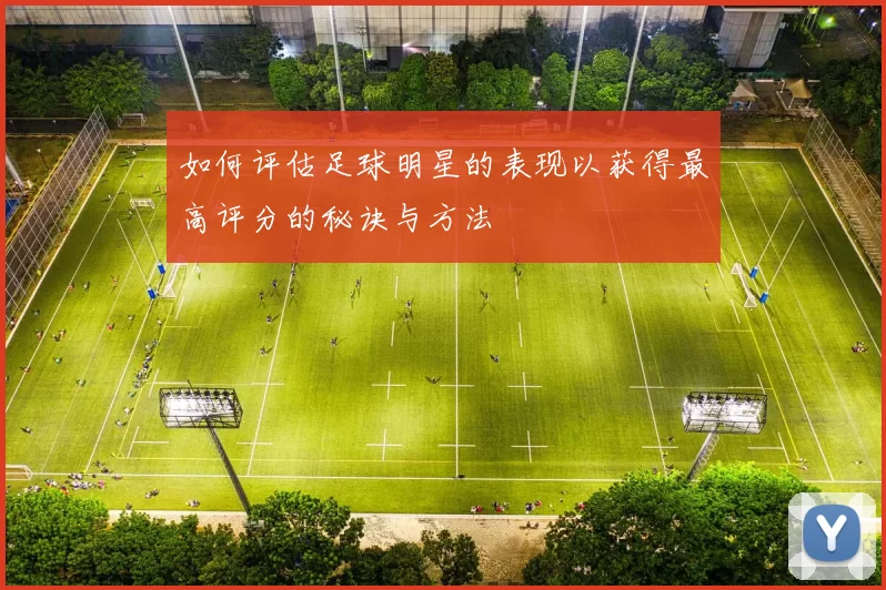 如何评估足球明星的表现以获得最高评分的秘诀与方法
