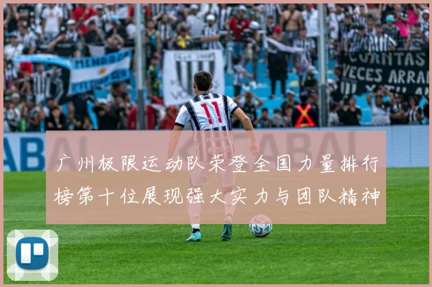 广州极限运动队荣登全国力量排行榜第十位展现强大实力与团队精神