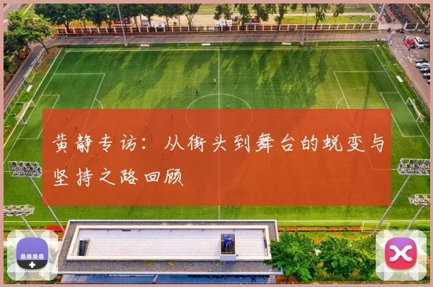 黄静专访：从街头到舞台的蜕变与坚持之路回顾