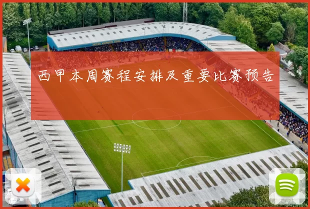 西甲本周赛程安排及重要比赛预告