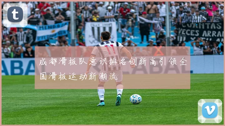 成都滑板队意识排名创新高引领全国滑板运动新潮流