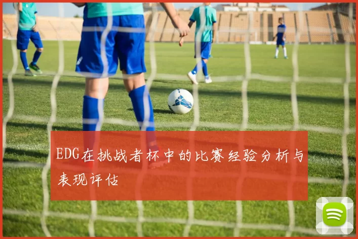 EDG在挑战者杯中的比赛经验分析与表现评估