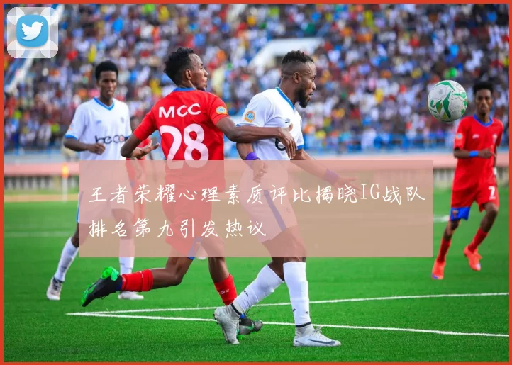 王者荣耀心理素质评比揭晓IG战队排名第九引发热议