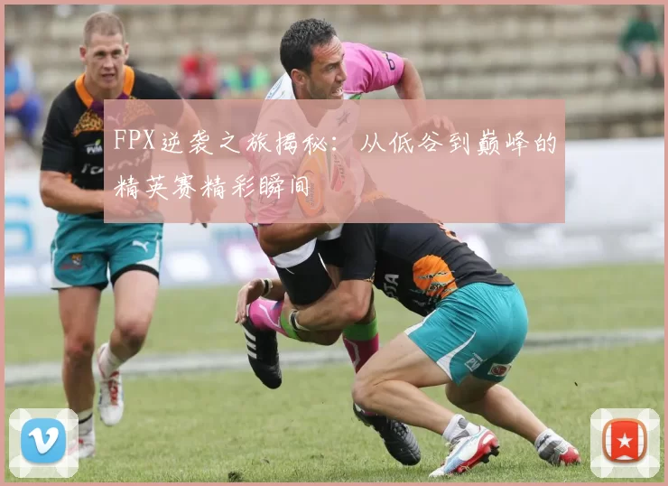 FPX逆袭之旅揭秘：从低谷到巅峰的精英赛精彩瞬间