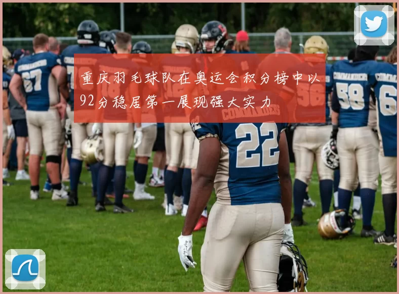 重庆羽毛球队在奥运会积分榜中以92分稳居第一展现强大实力