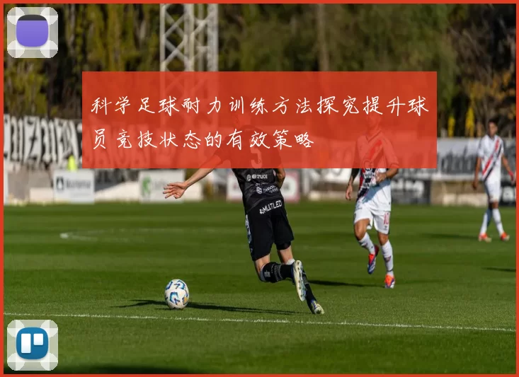 科学足球耐力训练方法探究提升球员竞技状态的有效策略