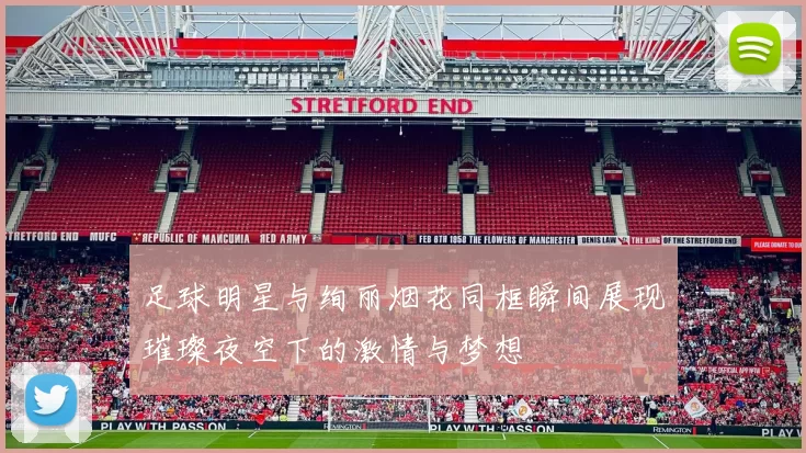 足球明星与绚丽烟花同框瞬间展现璀璨夜空下的激情与梦想