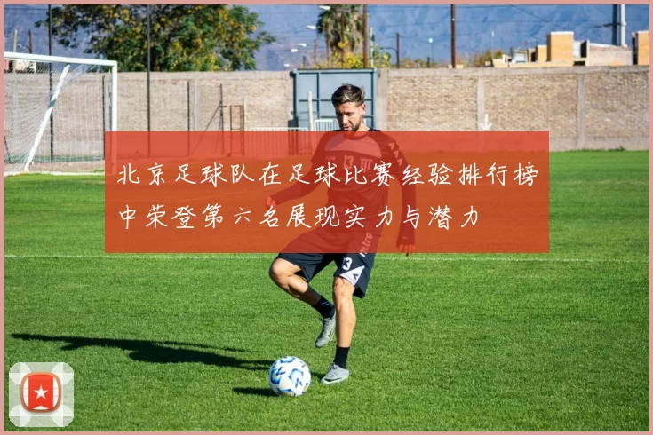 北京足球队在足球比赛经验排行榜中荣登第六名展现实力与潜力