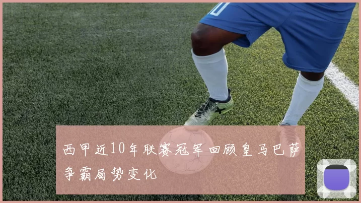 西甲近10年联赛冠军回顾皇马巴萨争霸局势变化