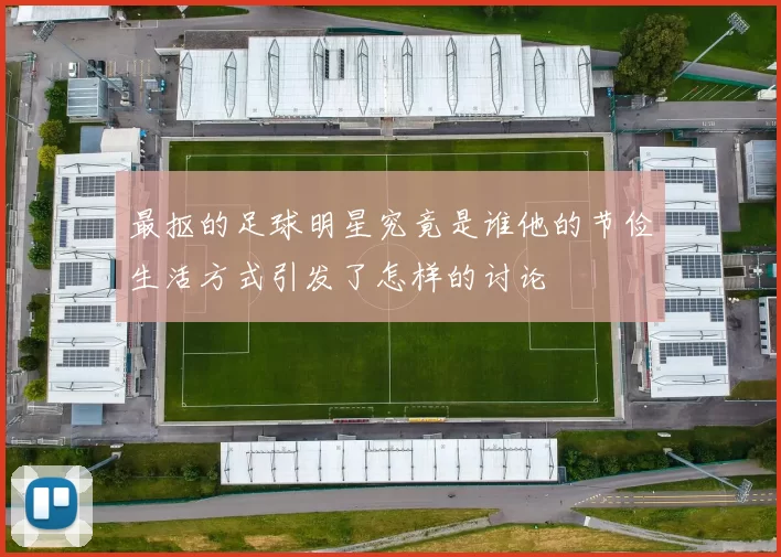最抠的足球明星究竟是谁他的节俭生活方式引发了怎样的讨论