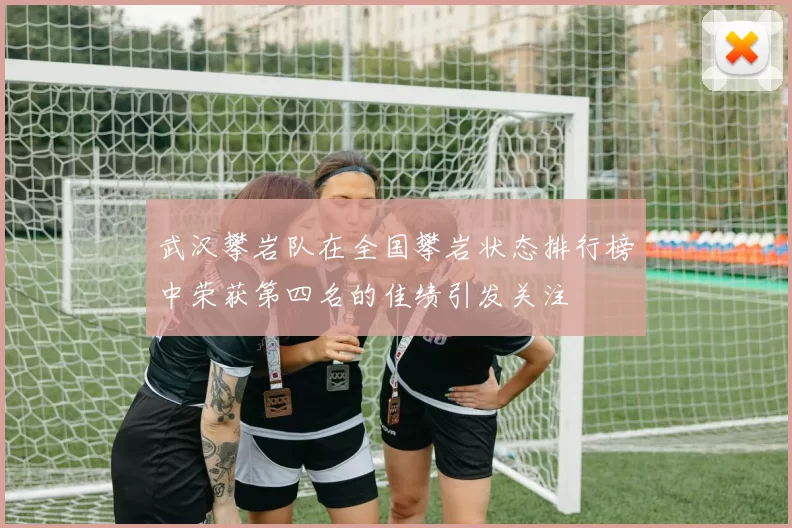 武汉攀岩队在全国攀岩状态排行榜中荣获第四名的佳绩引发关注
