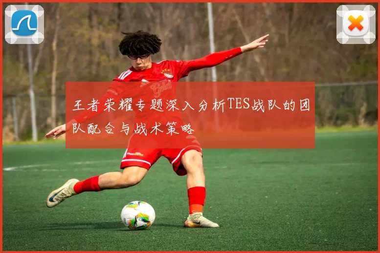 王者荣耀专题深入分析TES战队的团队配合与战术策略