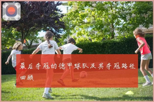 最后夺冠的德甲球队及其夺冠路径回顾
