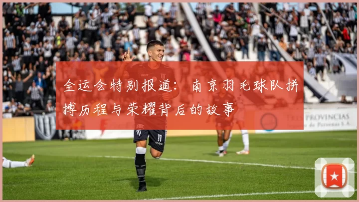 全运会特别报道：南京羽毛球队拼搏历程与荣耀背后的故事