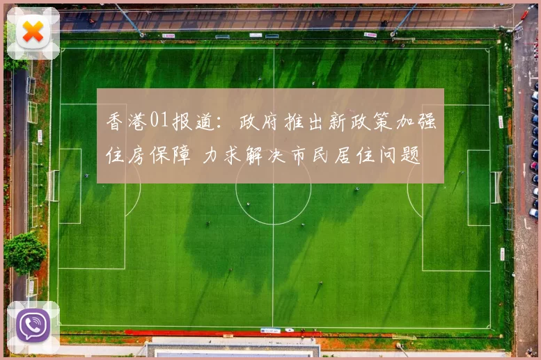 香港01报道：政府推出新政策加强住房保障 力求解决市民居住问题