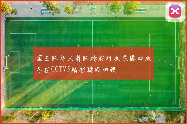 国王队与火箭队精彩对决录像回放尽在CCTV5精彩瞬间回顾