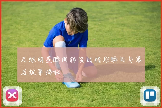 足球明星瞬间转场的精彩瞬间与幕后故事揭秘