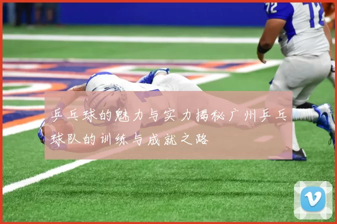 乒乓球的魅力与实力揭秘广州乒乓球队的训练与成就之路
