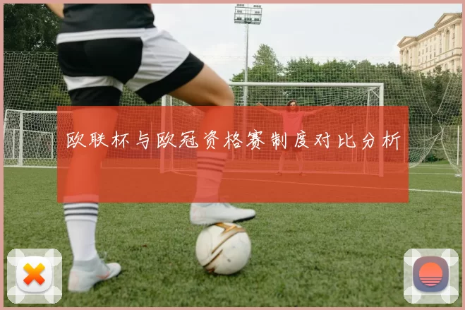 欧联杯与欧冠资格赛制度对比分析