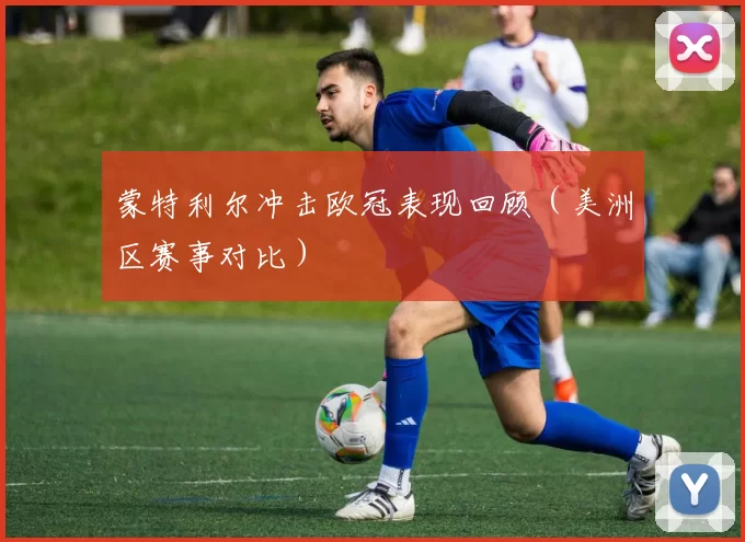 蒙特利尔冲击欧冠表现回顾（美洲区赛事对比）