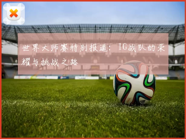 世界大师赛特别报道：IG战队的荣耀与挑战之路