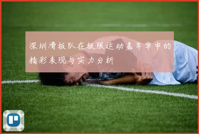 深圳滑板队在极限运动嘉年华中的精彩表现与实力分析
