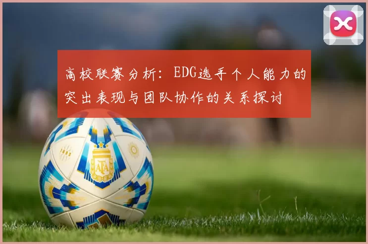高校联赛分析：EDG选手个人能力的突出表现与团队协作的关系探讨