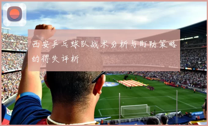 西安乒乓球队战术分析与盯防策略的得失评析