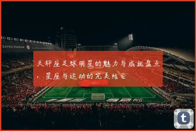 天秤座足球明星的魅力与成就盘点，星座与运动的完美结合