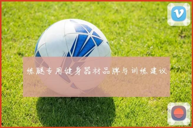 练腿专用健身器材品牌与训练建议