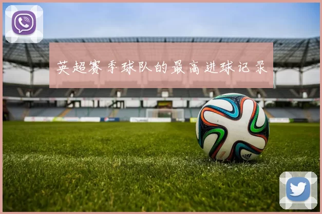 英超赛季球队的最高进球记录