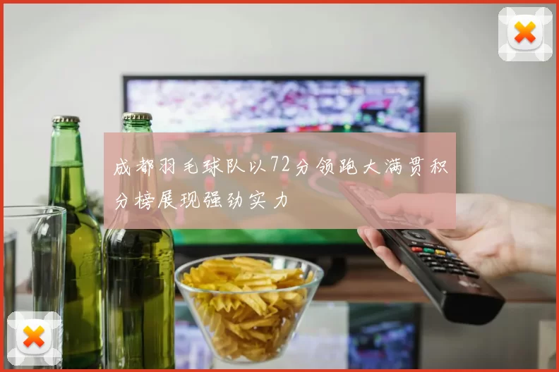 成都羽毛球队以72分领跑大满贯积分榜展现强劲实力