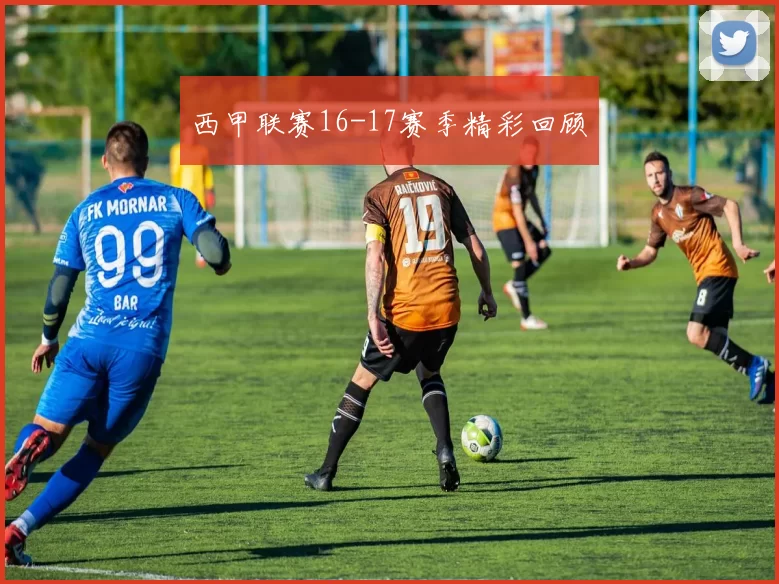 西甲联赛16-17赛季精彩回顾