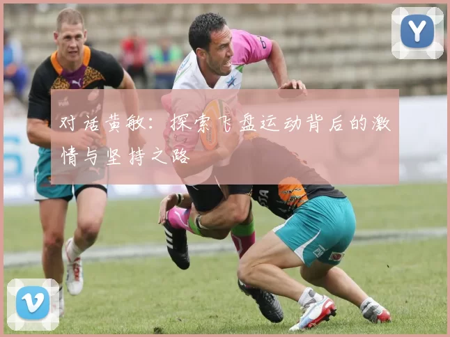 对话黄敏：探索飞盘运动背后的激情与坚持之路