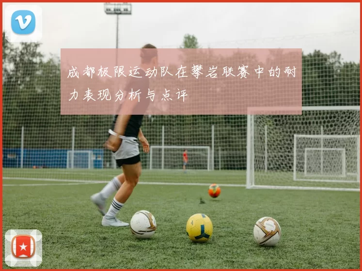 成都极限运动队在攀岩联赛中的耐力表现分析与点评