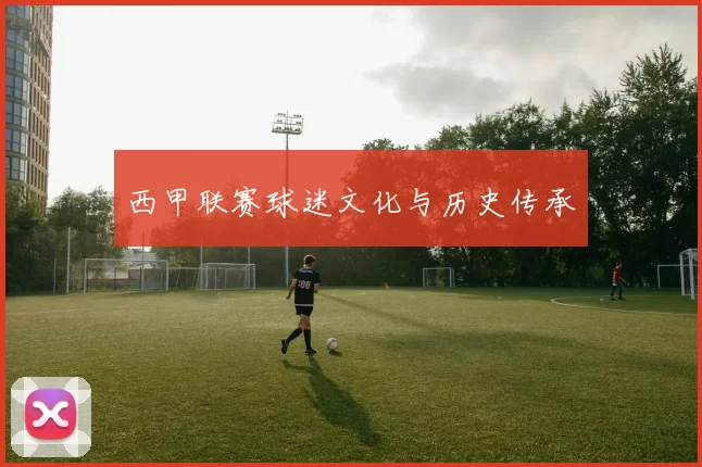 西甲联赛球迷文化与历史传承